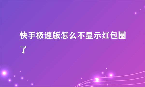 快手极速版怎么不显示红包圈了
