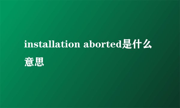 installation aborted是什么意思