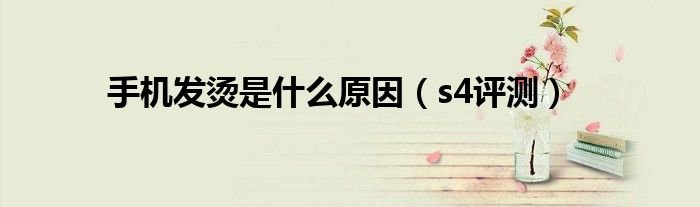 手机发烫是什么原因s4评测