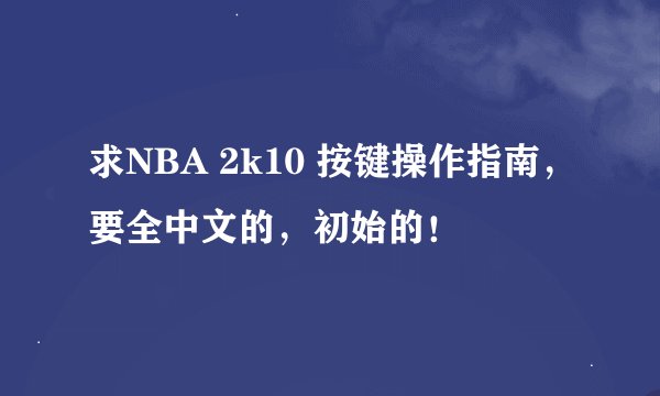 求NBA 2k10 按键操作指南，要全中文的，初始的！