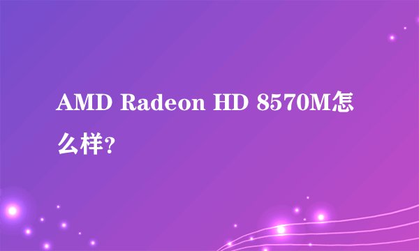 AMD Radeon HD 8570M怎么样？