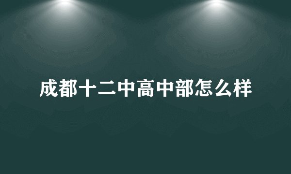 成都十二中高中部怎么样