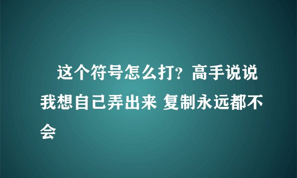 ℡这个符号怎么打?高手说说我想自己弄出来 复制永远都不会