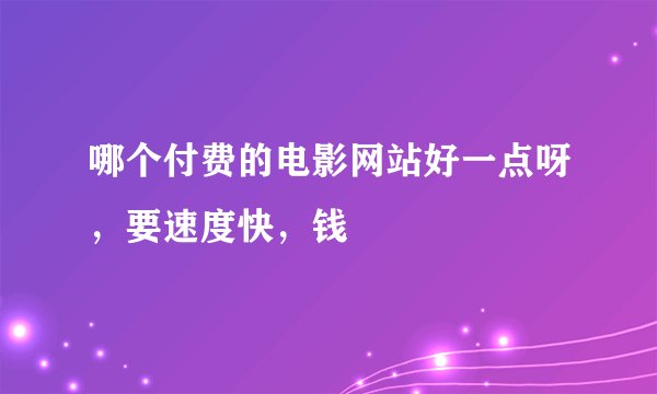 哪个付费的电影网站好一点呀，要速度快，钱