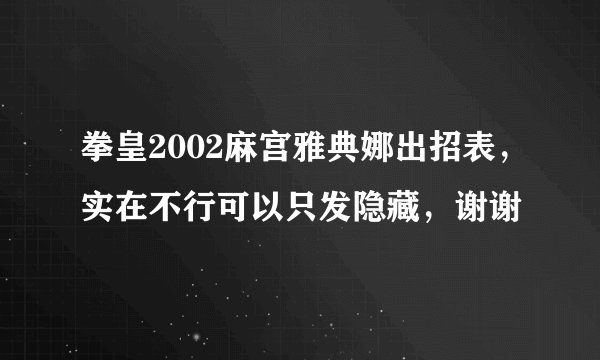 拳皇2002麻宫雅典娜出招表，实在不行可以只发隐藏，谢谢