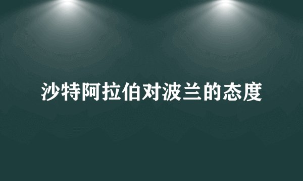 沙特阿拉伯对波兰的态度