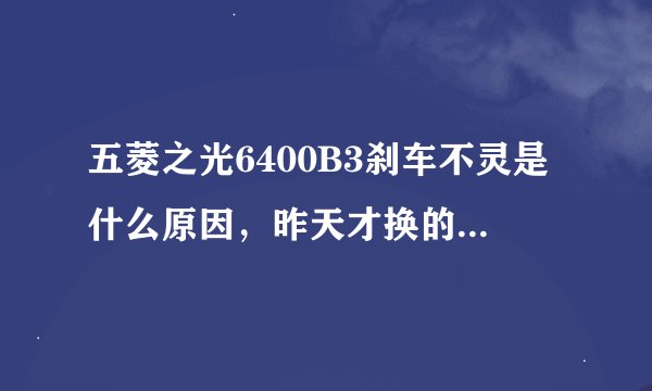 五菱之光6400B3刹车不灵是什么原因，昨天才换的刹车总泵和刹车助力泵？