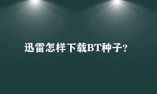 迅雷怎样下载BT种子？