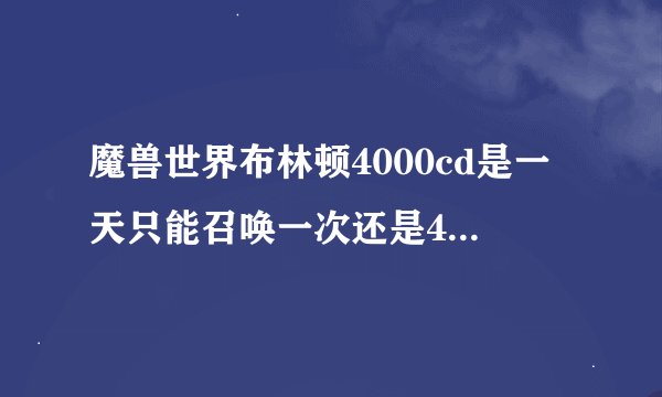 魔兽世界布林顿4000cd是一天只能召唤一次还是4小时一次一天可以召唤6次？