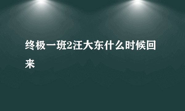 终极一班2汪大东什么时候回来