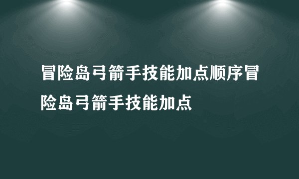 冒险岛弓箭手技能加点顺序冒险岛弓箭手技能加点
