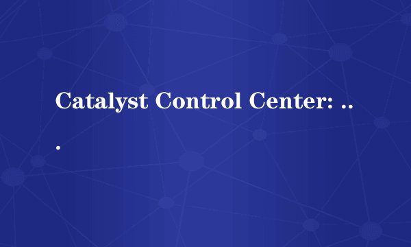 Catalyst Control Center: Host application 进程