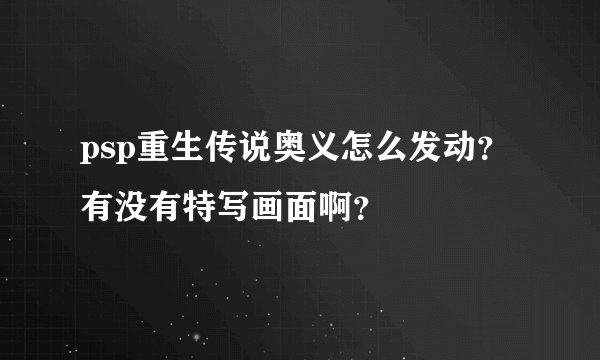 psp重生传说奥义怎么发动？有没有特写画面啊？
