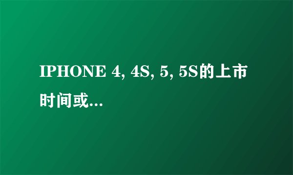 IPHONE 4, 4S, 5, 5S的上市时间或发布时间分别是多少?