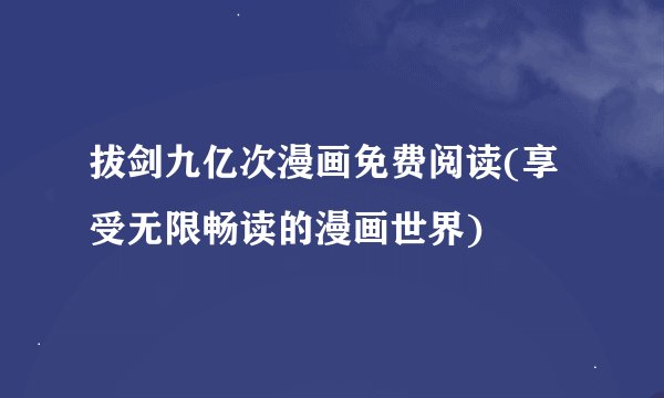 拔剑九亿次漫画免费阅读(享受无限畅读的漫画世界)