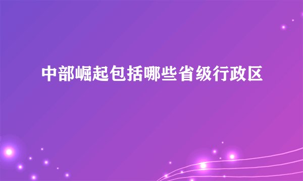 中部崛起包括哪些省级行政区