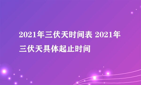 2021年三伏天时间表 2021年三伏天具体起止时间