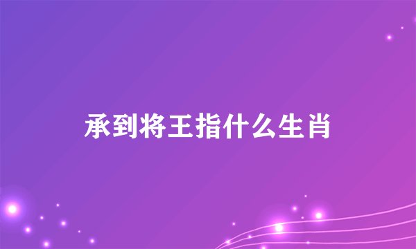 承到将王指什么生肖