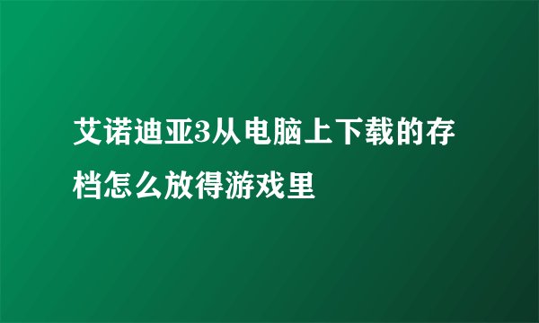艾诺迪亚3从电脑上下载的存档怎么放得游戏里