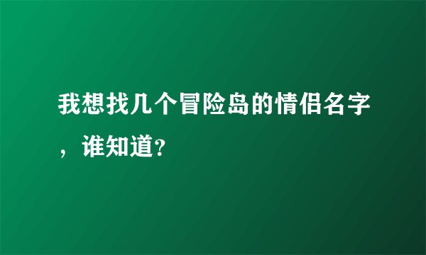 我想找几个冒险岛的情侣名字，谁知道？