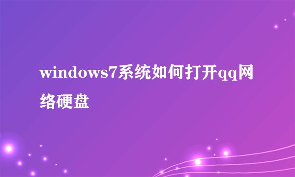 windows7系统如何打开qq网络硬盘