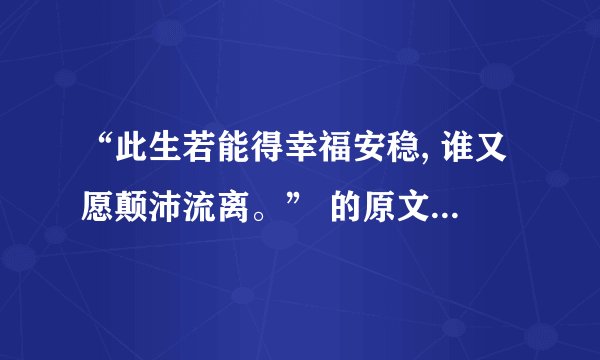 “此生若能得幸福安稳, 谁又愿颠沛流离。” 的原文是什么？