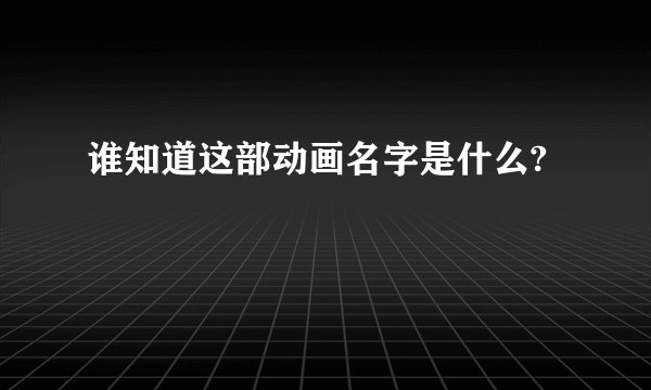 谁知道这部动画名字是什么?