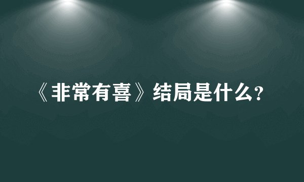 《非常有喜》结局是什么？