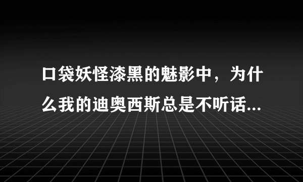 口袋妖怪漆黑的魅影中，为什么我的迪奥西斯总是不听话，装了安闲铃也没用