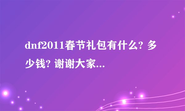 dnf2011春节礼包有什么? 多少钱? 谢谢大家回答 最好发个截图来 谢谢