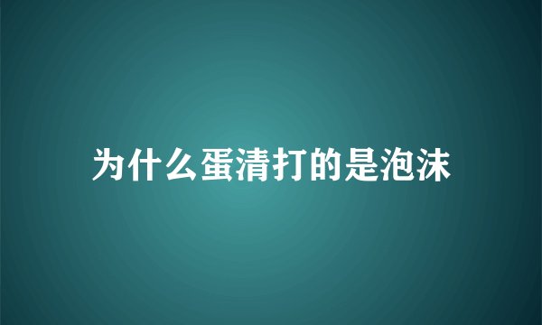 为什么蛋清打的是泡沫