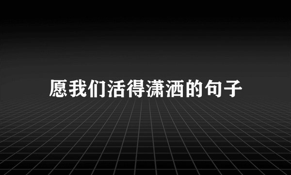 愿我们活得潇洒的句子