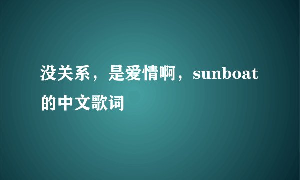 没关系,是爱情啊,sunboat的中文歌词