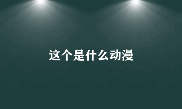 这个是什么动漫