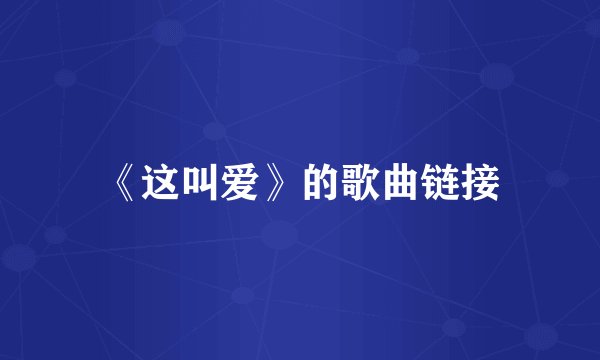 《这叫爱》的歌曲链接