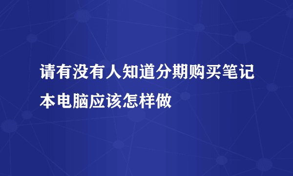 请有没有人知道分期购买笔记本电脑应该怎样做