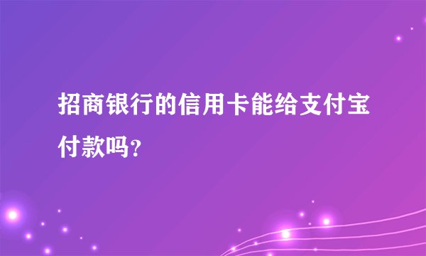 招商银行的信用卡能给支付宝付款吗？