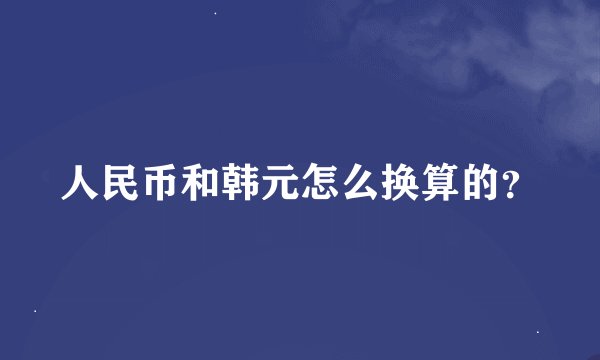 人民币和韩元怎么换算的？