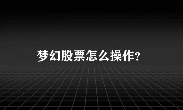 梦幻股票怎么操作？