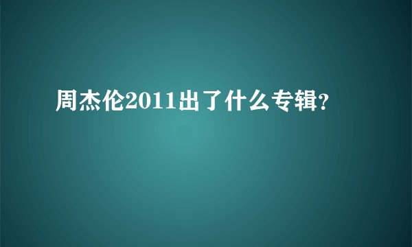 周杰伦2011出了什么专辑？