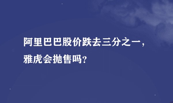 阿里巴巴股价跌去三分之一，雅虎会抛售吗？