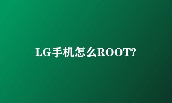 LG手机怎么ROOT?