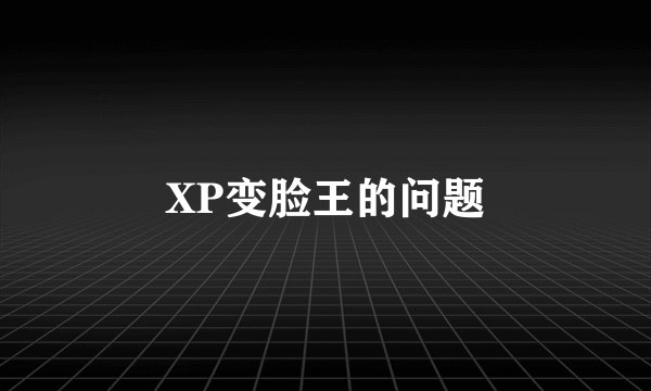 XP变脸王的问题