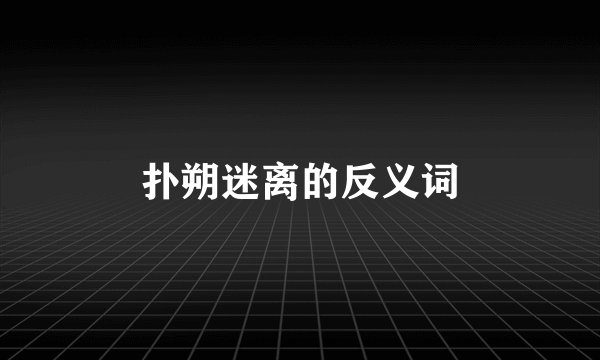 扑朔迷离的反义词