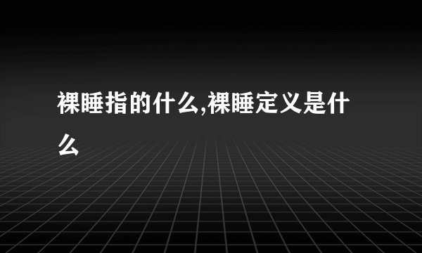 裸睡指的什么,裸睡定义是什么