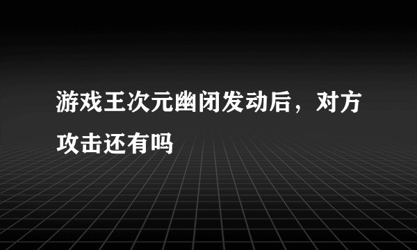 游戏王次元幽闭发动后，对方攻击还有吗