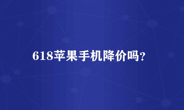 618苹果手机降价吗？