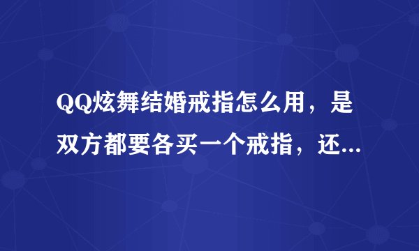 QQ炫舞结婚戒指怎么用，是双方都要各买一个戒指，还是其中一方有戒指就可以了？