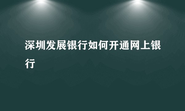 深圳发展银行如何开通网上银行
