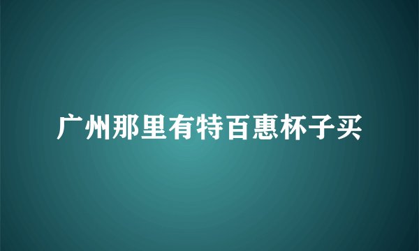 广州那里有特百惠杯子买